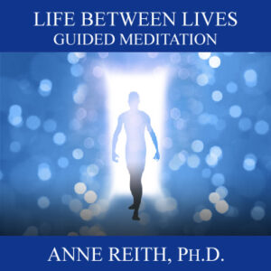 Life Between Lives: Guided Meditation Anne Reith, Ph.D.